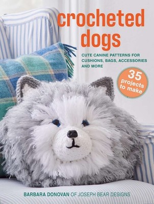 Crocheted Dogs: 35 projects to make: Cute canine patterns for cushions, bags, ac