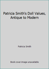 Patricia Smith's Doll Values, Antique to Modern by Patricia Smith