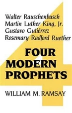 Four Modern Prophets : Walter Rauschenbusch, Martin Luther King,