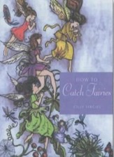 How to Catch Fairies: Invite the Magick of the Fairy