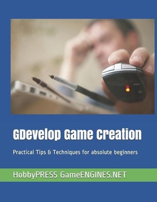 GDevelop Game Creation: Practical Tips & Techniques for absolute beginners by Ch