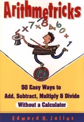 Arithmetricks: 50 Easy Ways to Add, Subtract, Multiply, and Divide Without a...