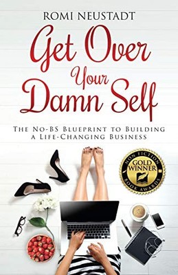 Get Over Your Damn Self: The No-BS Blueprint to Building a Life-Changing Busine