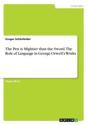 The Pen is Mightier than the Sword. The Role of Language in George Orwell's Work