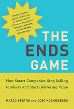 The Ends Game: How Smart Companies Stop Selling Products and Start Delivering...