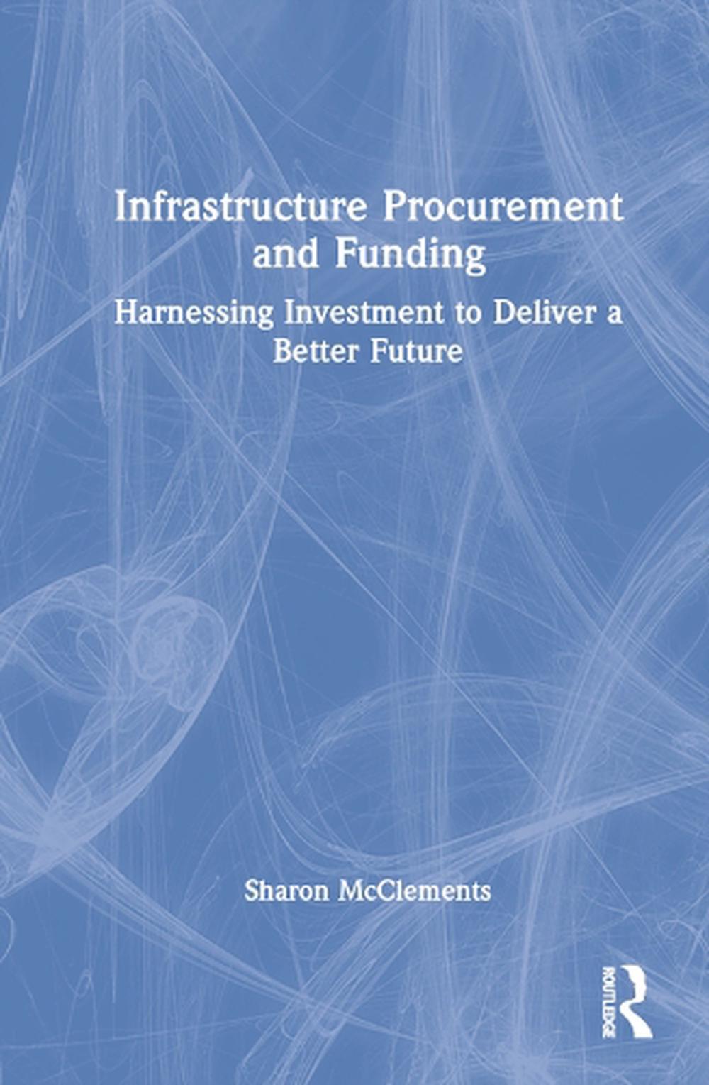 Infrastructure Procurement and Funding: Harnessing Investment to Deliver a Bette