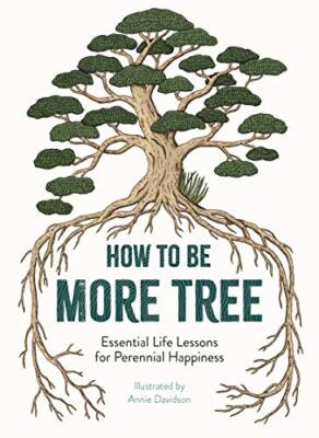 How to Be More Tree: Essential Life Lessons for Perennial Happin
