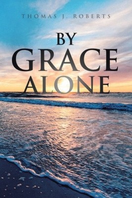 By Grace Alone by Roberts, Thomas J. [Paperback]