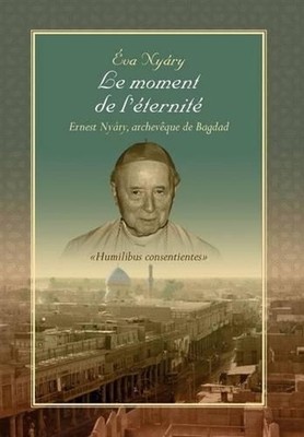 Le Moment de L'Eternite Ernest Nyary, Archeveque de Bagdad by Eva Nyary (French)