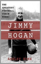 Jimmy Hogan: The Greatest Football Coach Ever? By Hyne, Ashley Ashley Hyne,