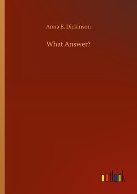 What Answer? Anna E. Dickinson