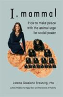 I, Mammal: How to Make Peace With the Animal Urge for Social Power by Loretta G
