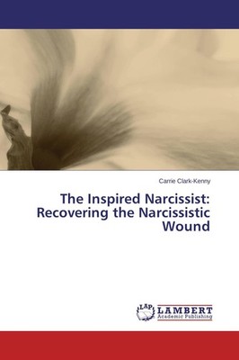 The Inspired Narcissist: Recovering the Narcissistic Wound Carrie Clark-Kenny