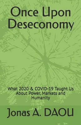 Once Upon Deseconomy: What 2020 & COVID-19 Taught Us About Power, Markets and Hu