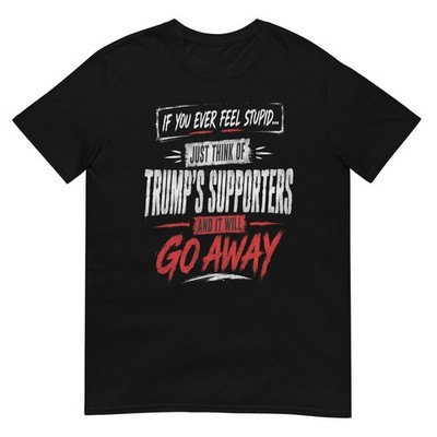 If You Ever Feel Stupid Just Think of Trump's Supporters T-Shirt