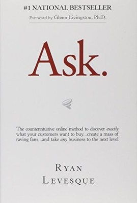 Ask: The Counterintuitive Online Formula to Discover Exactly What Your Customers