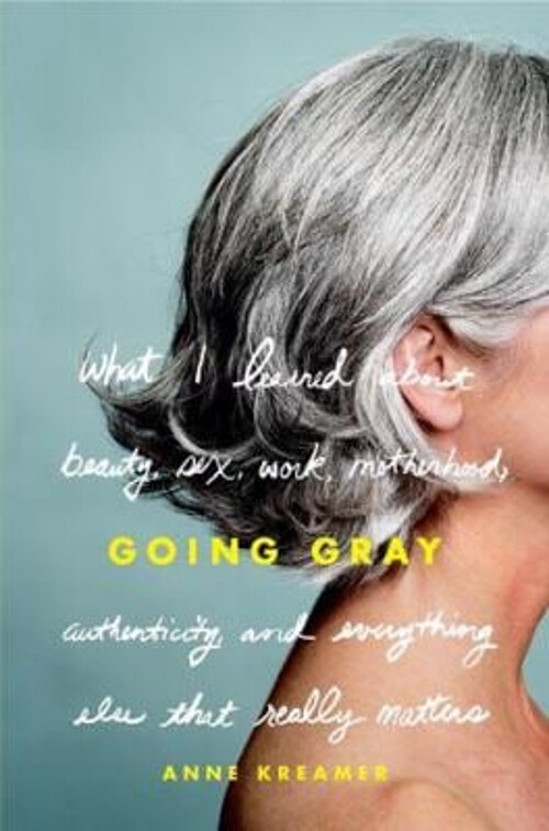 Going Gray : What I Learned about Beauty, Sex, Work, Motherhood,