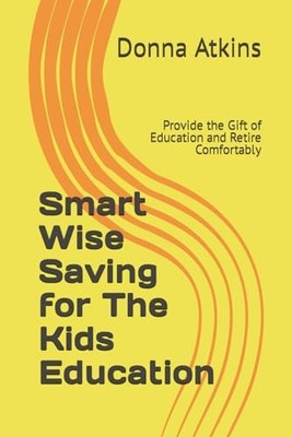 Smart Wise Saving for The Kids Education: Provide the G -  NEW Donna Atkins 2023