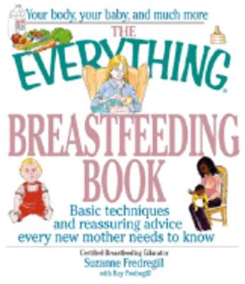 The Everything Breastfeeding Book: Basic Techniques and Reassuring Advice Every