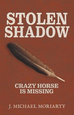 Stolen Shadow: Crazy Horse is Missing by J. Michael Moriarty Paperback Book
