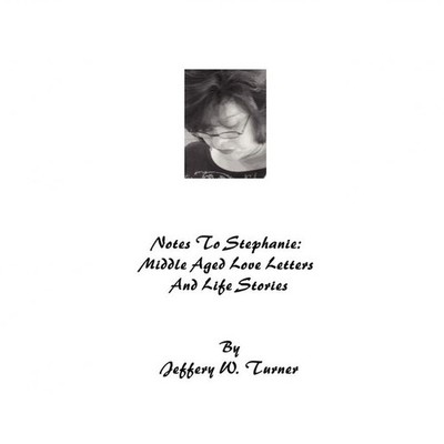 Notes To Stephanie: Middle Aged Love Letters And Life Stories