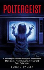 Poltergeist: A New Exploration of Poltergeist Phenomena (Short Stories From