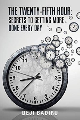 Twenty-Fifth Hour : Secrets to Getting More Done Every Day by Deji Badiru ...