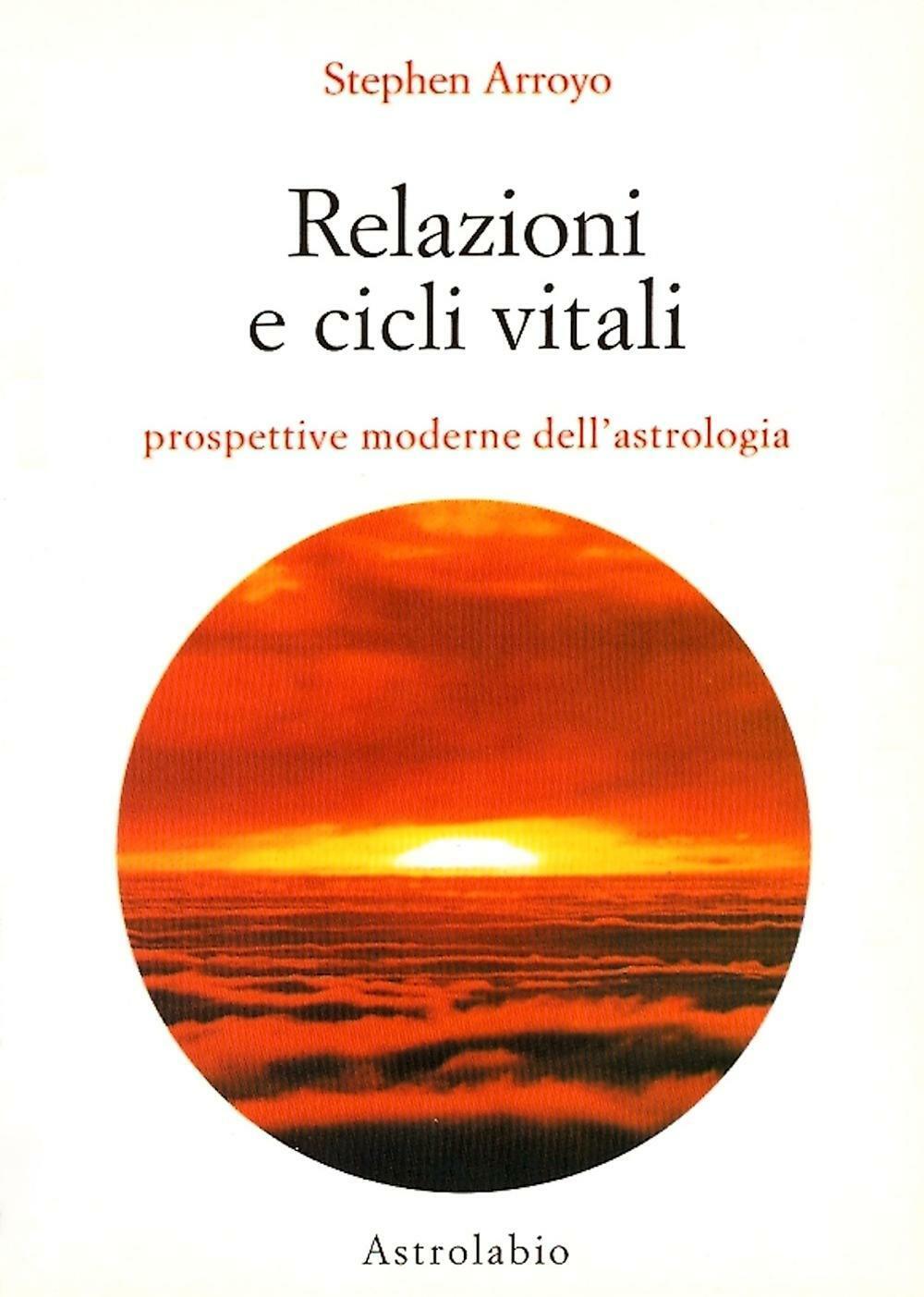 Relazioni e cicli vitali. Prospettive moderne dell'astrologia - Arroyo Stephen