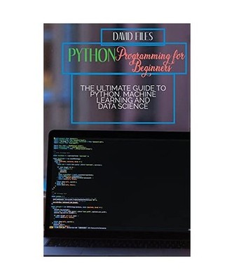 Python Programming for Beginners: The Ultimate Guide to Python, Machine Learning