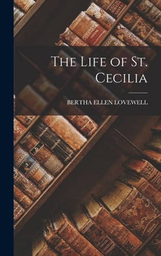 The Life of St. Cecilia by Bertha Ellen Lovewell: New