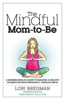 The Mindful Mom-To-Be: A Modern Doula's Guide to Building a Healthy Foundation f