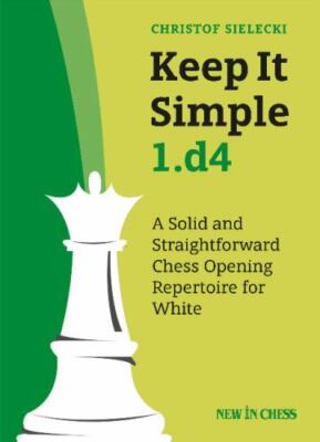 Keep It Simple 1.d4: A Solid and Straightforward Chess Opening Repertoire for Wh