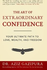 The Art Of Extraordinary Confidence: Your Ultimate Path To Love, Wealth, And...