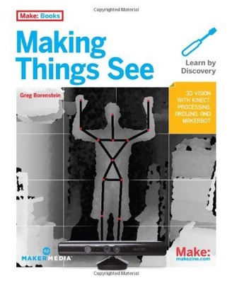 Making Things See: 3D vision with Kinect, Processing, Arduino, and MakerBot (...