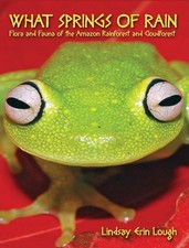 What Springs of Rain: Flora and Fauna of the Amazon Rainforest and Cloudfore...