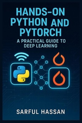 Hands-On Python and PyTorch: A Practical Guide to Deep Learning. by Sarful Hassa