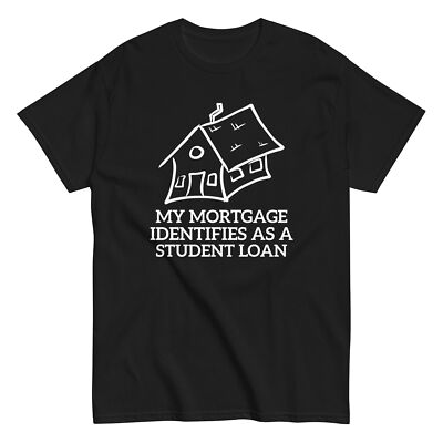 My Mortgage Identifies As A Student Loan T-Shirt