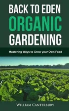 Back to Eden Organic Gardening: Mastering Ways to Grow your Own Food: New
