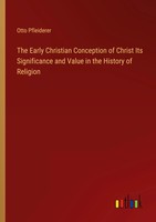 Otto Pfleiderer | The Early Christian Conception Of Christ Its Significance...
