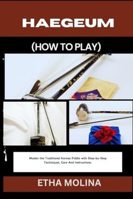Haegeum (How to Play) Master the Traditional Korean Fid -  NEW ETHA. MOLINA 2024