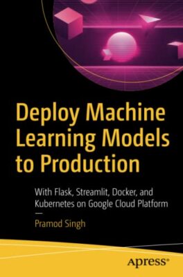 Deploy Machine Learning Models to Production: With Flask, Streamlit, Docker, ...
