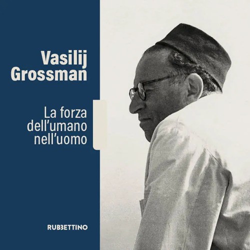 Vasilij Grossman. La forza dell'umano nell'uomo - 2025 - Rubbetti