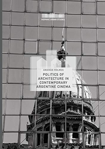 Politics of Architecture in Contemporary Argentine Cinema, Holmes, Amanda<-