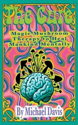 The Cure: Magic Mushroom Therapy to Heal Mankind Mentally by Michael Davis Paper