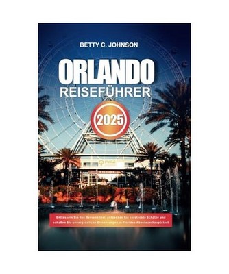 ORLANDO REISEFÜHRER 2025: Entfesseln Sie den Nervenkitzel, entdecken Sie verste
