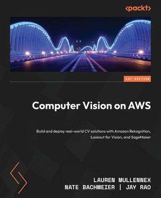 Computer Vision on AWS: Build and deploy real-world CV solutions with Amazon Re,