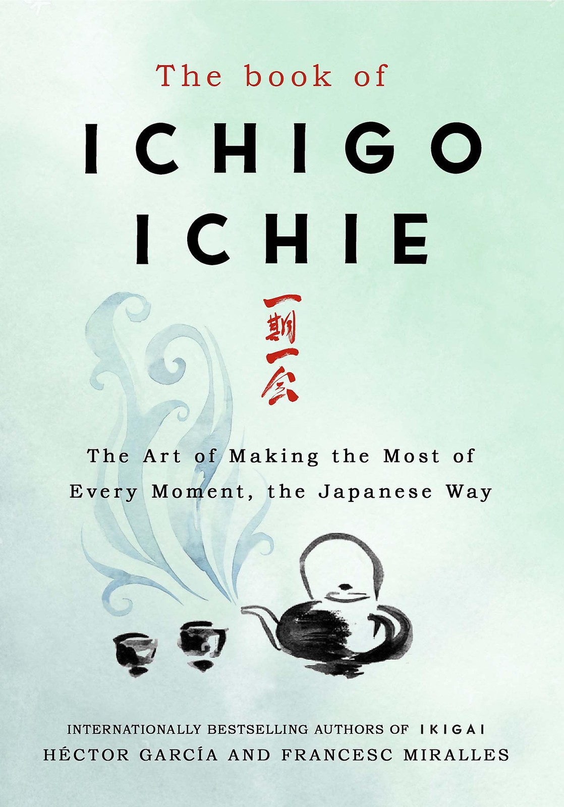 The Book of Ichigo Ichie: The Art of Making the Most of Every Moment the Japane