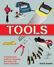 Tools : A Tool-by-Tool Guide to Choosing and Using 150 Home Essen