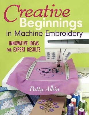 Creative Beginnings in Machine Embroidery: Innovative Ideas for Expert Results b