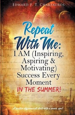 Repeat With Me: I AM (Inspiring, Aspiring & Motivating) Success Every Moment: In